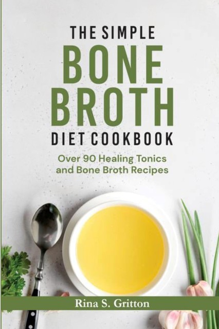 The Simple Bone Broth Diet Cookbook, Rina S. Gritton