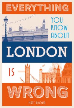 Everything You Know About London is Wrong, Matt Brown