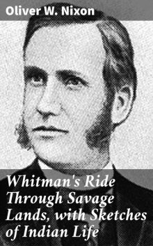 Whitman's Ride Through Savage Lands, with Sketches of Indian Life, Oliver W. Nixon