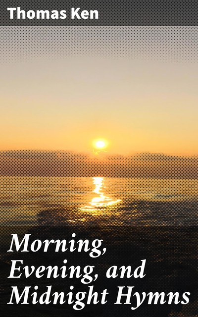 Morning, Evening, and Midnight Hymns, Thomas Ken