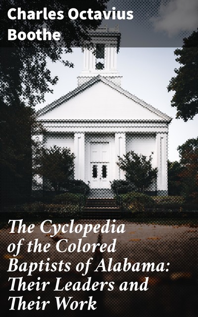 The Cyclopedia of the Colored Baptists of Alabama: Their Leaders and Their Work, Charles Octavius Boothe