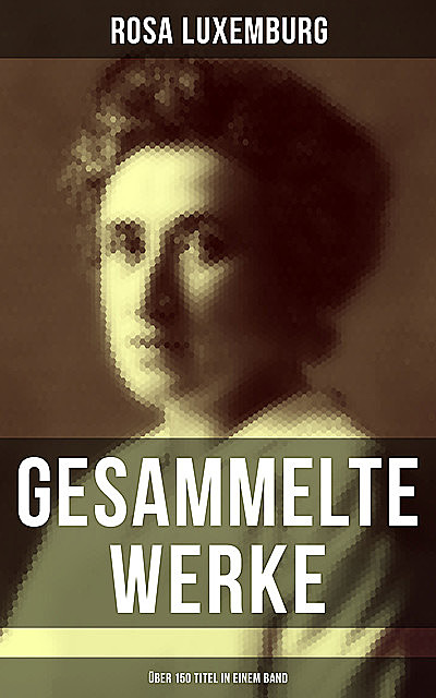 Gesammelte Werke (Über 150 Titel in einem Band), Rosa Luxemburg