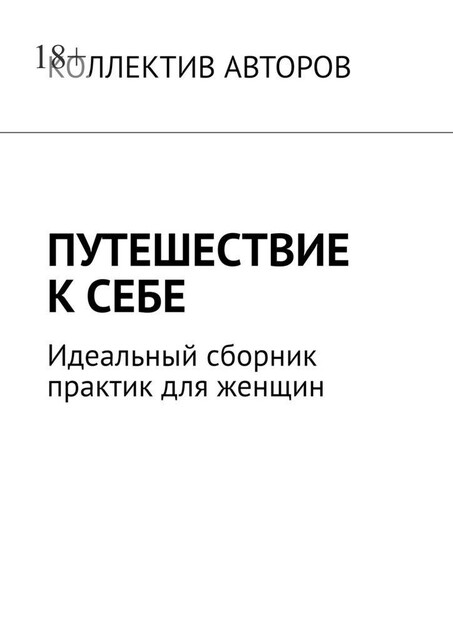 Путешествие к себе. Идеальный сборник практик для женщин, Надежда Семёнова, Ирина Донку, Алеся Келеш, Анна Карпинская, Валентина Нале, Виолетта Бардаускене, Инна Вальд, Наталья Онофрийчук, Олеся Лужецкая, Тамара Кирилюк, Татьяна Вахненко, Тиана Соулу