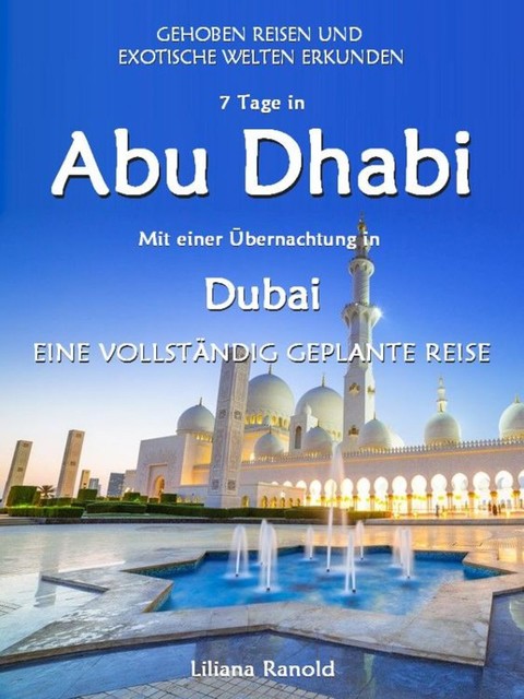 Abu Dhabi Reiseführer 2017: Abu Dhabi mit einer Übernachtung in Dubai – eine vollständig geplante Reise, Liliana Ranold
