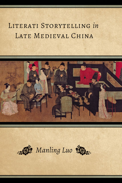 Literati Storytelling in Late Medieval China, Manling Luo