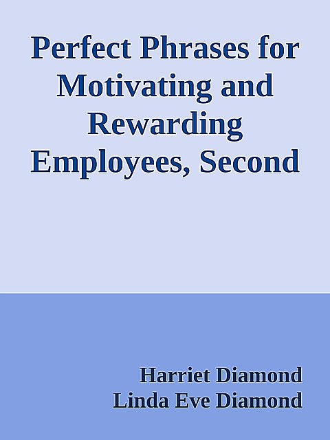 Perfect Phrases for Motivating and Rewarding Employees, Second Edition: Hundreds of Ready-to-Use Phrases for Encouraging and Recognizing Employee Excellence \( PDFDrive.com \).epub, Linda Eve Diamond, Harriet Diamond