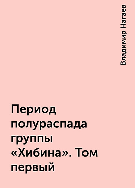 Период полураспада группы «Хибина». Том первый, Владимир Нагаев
