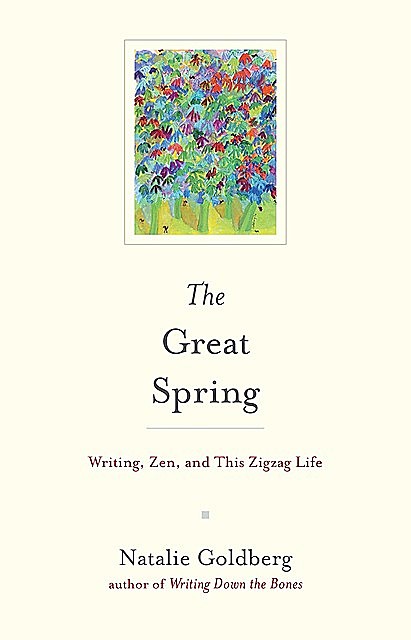 The Great Spring: Writing, Zen, and This Zigzag Life, Natalie Goldberg