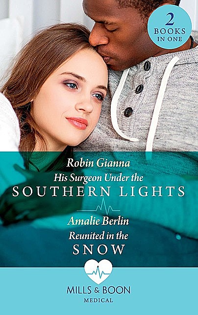 His Surgeon Under The Southern Lights / Reunited In The Snow, Amalie Berlin, Robin Gianna