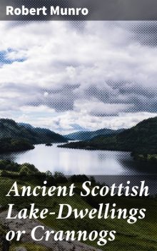 Ancient Scottish Lake-Dwellings or Crannogs, Robert Munro
