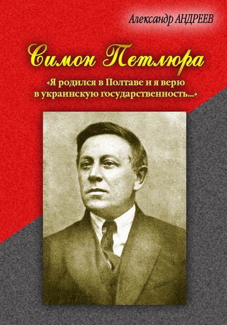 Симон Петлюра. «Я родился в Полтаве и я верю в украинскую государственность», Александр Андреев