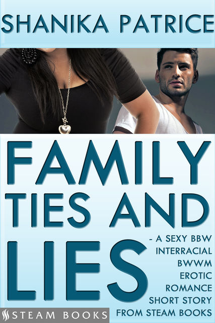 Family Ties and Lies – A Sexy BBW Interracial BWWM Erotic Romance Short Story from Steam Books, Shanika Patrice, Steam Books