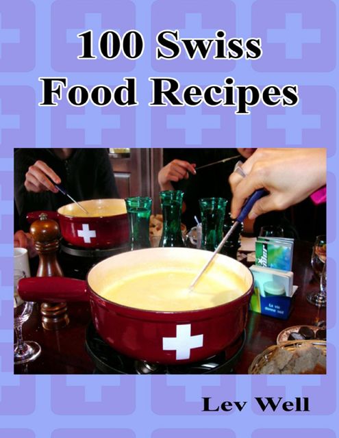100 Swiss Food Recipes, Lev Well