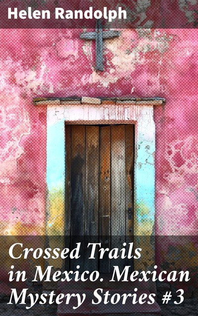 Crossed Trails in Mexico Mexican Mystery Stories #3, Helen Randolph