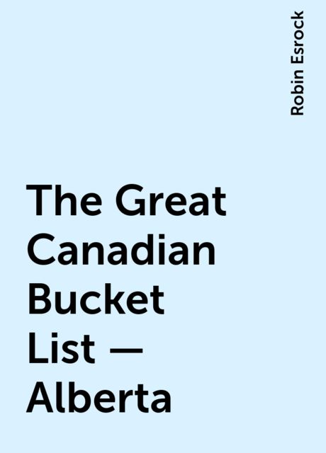 The Great Canadian Bucket List — Alberta, Robin Esrock