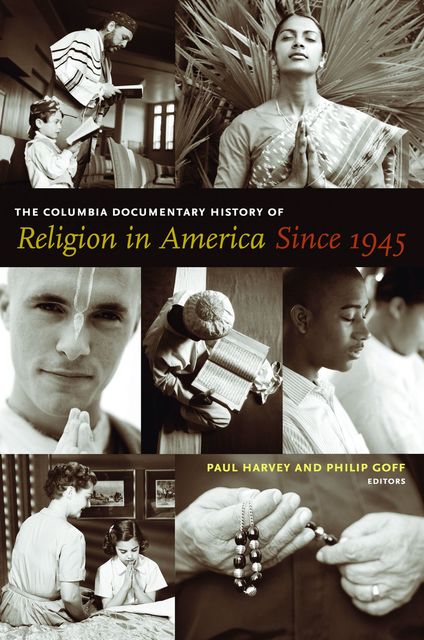 The Columbia Documentary History of Religion in America Since 1945, Paul Harvey, Philip Goff