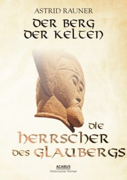 Der Berg der Kelten. Die Herrscher des Glaubergs, Astrid Rauner