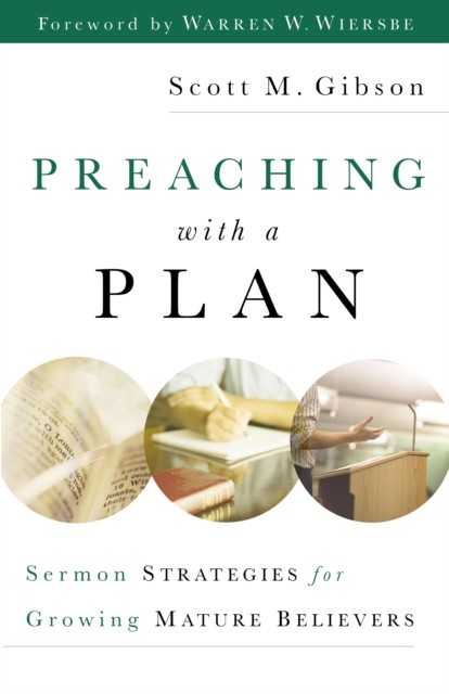 Preaching With a Plan: Sermon Strategies for Growing Mature Believers, Scott M. Gibson