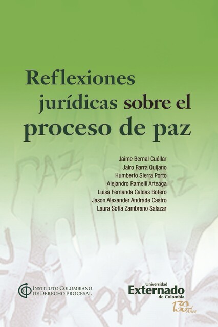 Reflexiones jurídicas sobre el proceso de paz, Jaime Bernal Cuéllar, Alejandro Ramelli Arteaga, Humberto Sierra Porto, Jairo Parra Quijano, Jason Alexander Andrade Castro, Laura Sofia Zambrano Salazar, Luisa Fernanda Caldas Botero