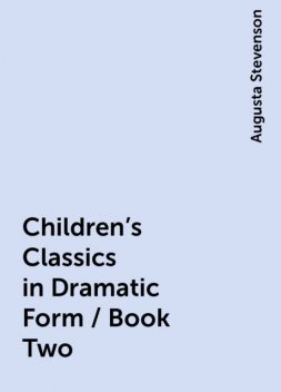Children's Classics in Dramatic Form / Book Two, Augusta Stevenson