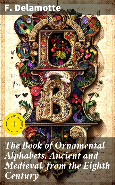 The Book of Ornamental Alphabets, Ancient and Medieval, from the Eighth Century, F.Delamotte