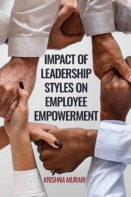 Impact of Leadership Styles on Employee Empowerment, Krishna Murari
