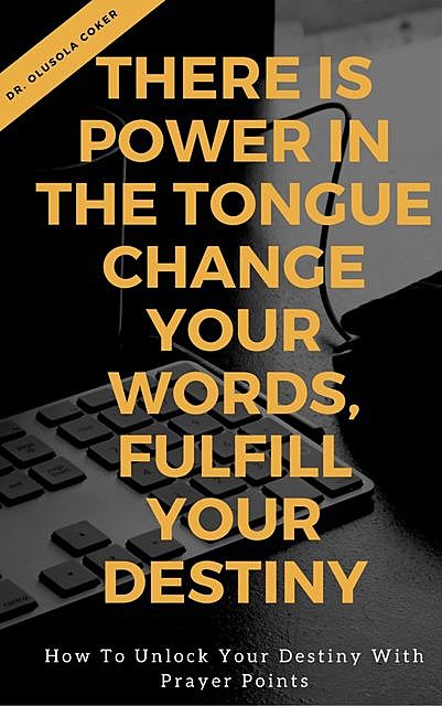 There is Power in the Tongue: Change Your Words, Fulfill Your Destiny, Olusola Coker