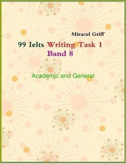 99 Ielts Writing Task 1 Band 8 – Academic and General, Miracel Griff