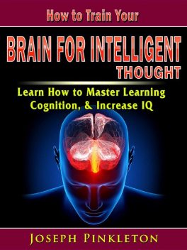 How to Train Your Brain for Intelligent Thought, Joseph Pinkleton