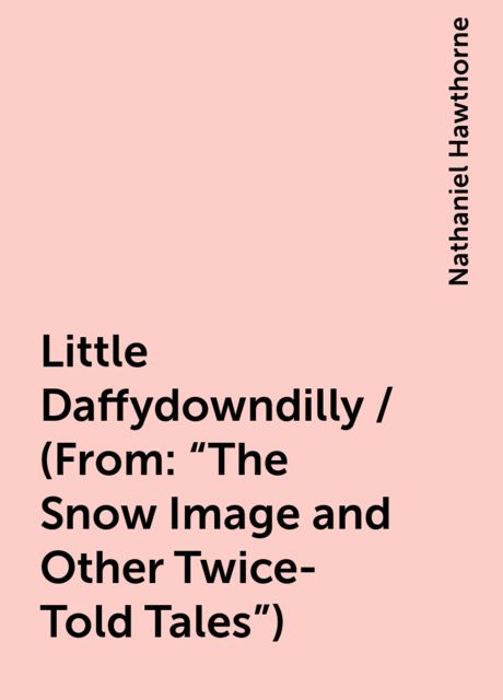 Little Daffydowndilly / (From: "The Snow Image and Other Twice-Told Tales"), Nathaniel Hawthorne