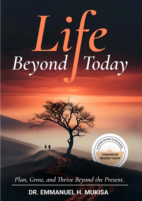 Life Beyond Today, Emmanuel H. Mukisa
