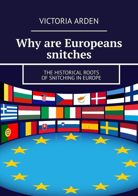 Why are Europeans snitches. The historical roots of snitching in Europe, Victoria Arden