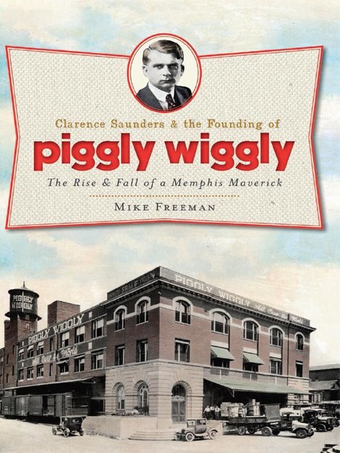 Clarence Saunders & the Founding of Piggly Wiggly, Mike Freeman