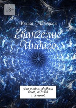 Евангелие Индиго. Все тайны звездных богов, ангелов и демонов, Инесса Милоцкая