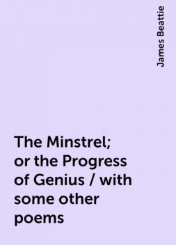 The Minstrel; or the Progress of Genius / with some other poems, James Beattie