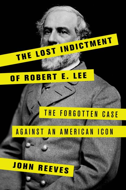 The Lost Indictment of Robert E. Lee, John Reeves
