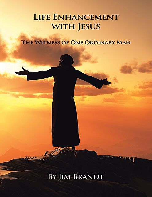 Life Enhancement With Jesus: The Witness of One Ordinary Man, Jim Brandt