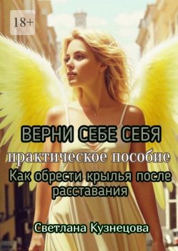 Верни себе себя. Практическое пособие. Как обрести крылья после расставания, Светлана Кузнецова