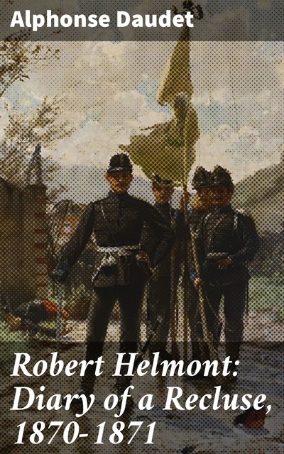 Robert Helmont: Diary of a Recluse, 1870–1871, Alphonse Daudet