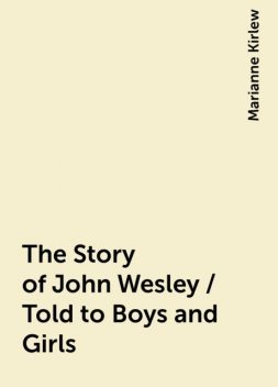 The Story of John Wesley / Told to Boys and Girls, Marianne Kirlew