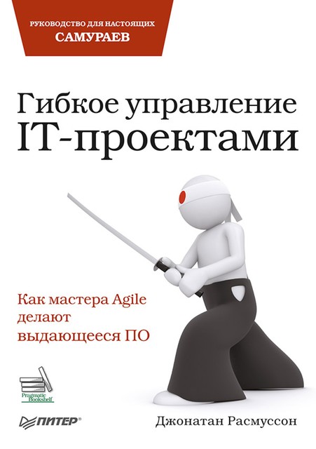 Гибкое управление IT-проектами. Руководство для настоящих самураев, Дж. Расмуссон