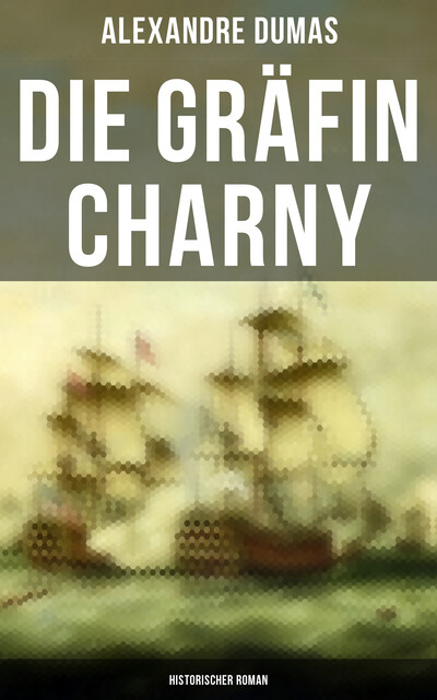 Die Gräfin Charny: Historischer Roman, Alexandre Dumas