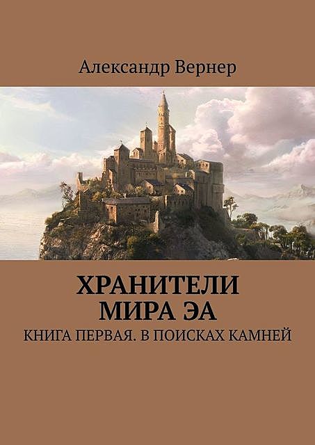 Хранители мира Эа. Книга первая. В поисках камней, Александр Вернер