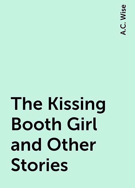 The Kissing Booth Girl and Other Stories, A.C. Wise