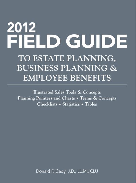 2012 Field Guide to Estate Planning, Business Planning & Employee Benefits, CLU, Donald Cady J.D.LL.M.