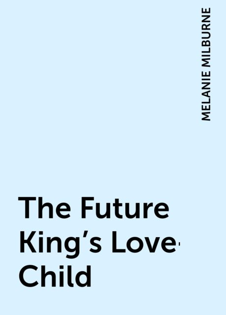 The Future King's Love-Child, Melanie Milburne