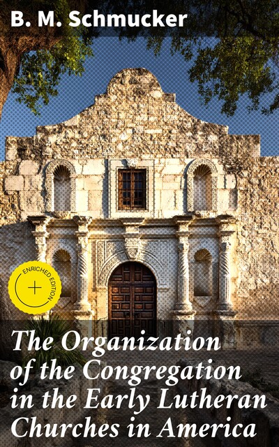 The Organization of the Congregation in the Early Lutheran Churches in America, B.M. Schmucker