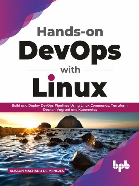 Hands-on DevOps with Linux: Build and Deploy DevOps Pipelines Using Linux Commands, Terraform, Docker, Vagrant, and Kubernetes (English Edition), Alisson Machado de Menezes