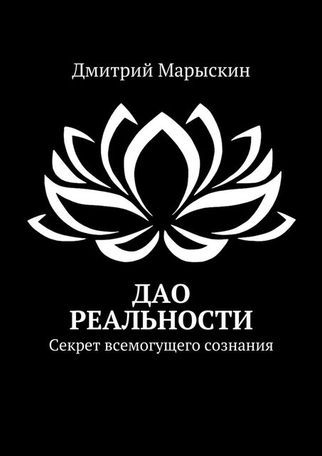 Дао реальности. Секрет всемогущего сознания, Дмитрий Марыскин