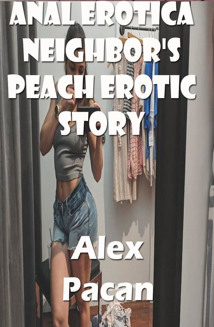 Anal Erotica Neighbor's Peach Erotic Story, Alex Pacan
